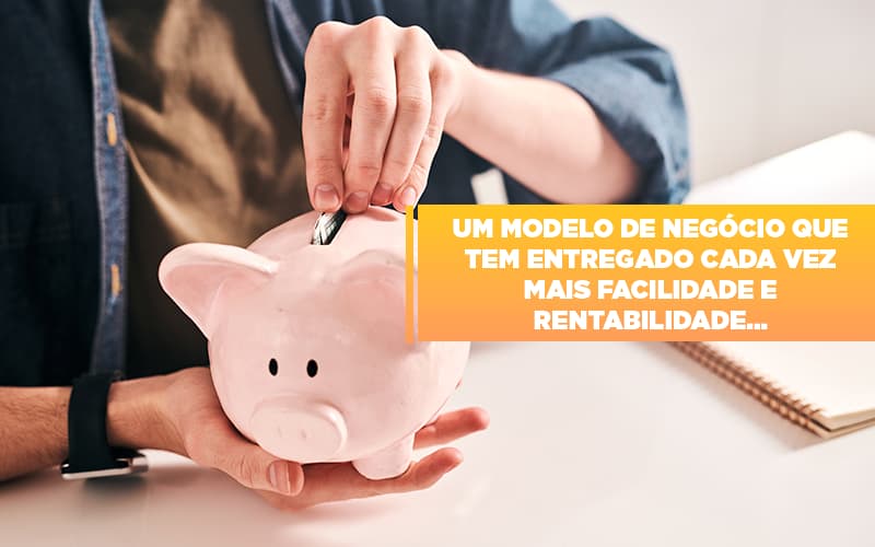 um-modelo-de-negocio-que-tem-entregado-cada-vez-mais-facilidade-e-rentabilidade